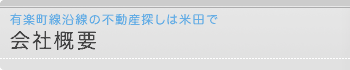 会社概要　有楽町線沿線での不動産探しは米田で