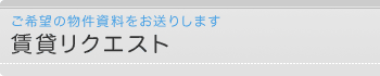 賃貸リクエスト　ご希望の物件資料をお送りします